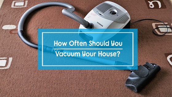 How Often Should You Vacuum Your House